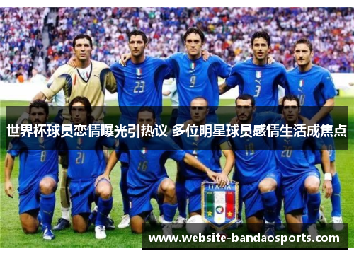 世界杯球员恋情曝光引热议 多位明星球员感情生活成焦点