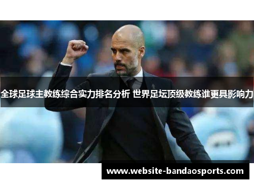 全球足球主教练综合实力排名分析 世界足坛顶级教练谁更具影响力