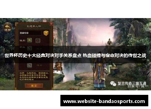 世界杯历史十大经典对决对手关系盘点 热血碰撞与宿命对决的传世之战