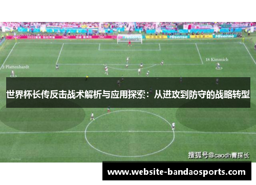 世界杯长传反击战术解析与应用探索：从进攻到防守的战略转型