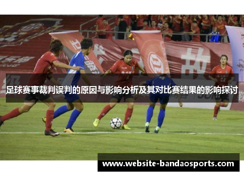 足球赛事裁判误判的原因与影响分析及其对比赛结果的影响探讨