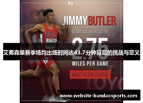 艾弗森单赛季场均出场时间达43.7分钟背后的挑战与意义