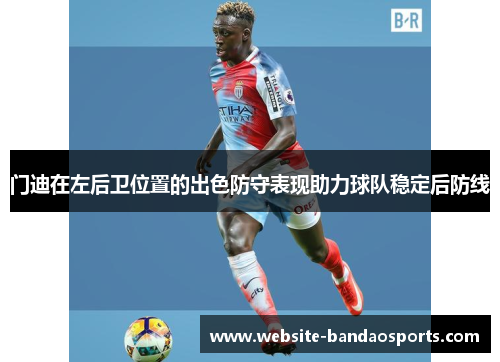 门迪在左后卫位置的出色防守表现助力球队稳定后防线