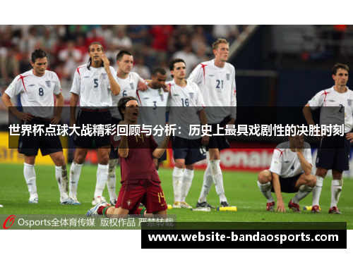 世界杯点球大战精彩回顾与分析：历史上最具戏剧性的决胜时刻
