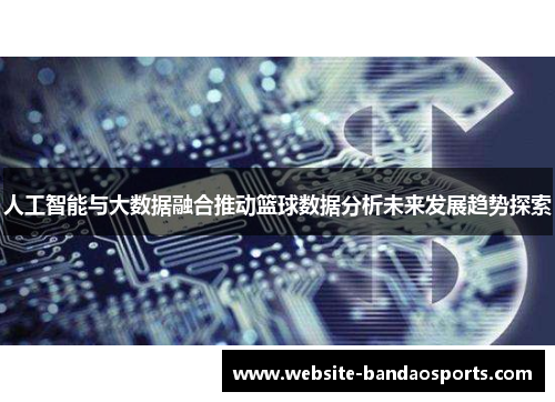 人工智能与大数据融合推动篮球数据分析未来发展趋势探索