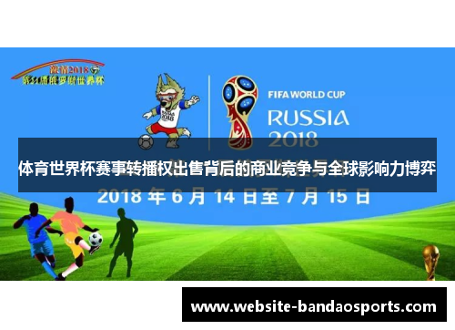 体育世界杯赛事转播权出售背后的商业竞争与全球影响力博弈
