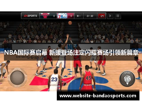NBA国际赛启幕 新援登场注定闪耀赛场引领新篇章