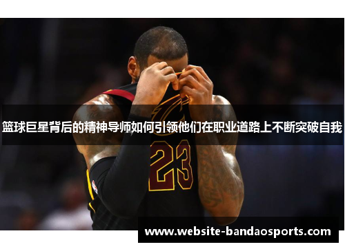 篮球巨星背后的精神导师如何引领他们在职业道路上不断突破自我