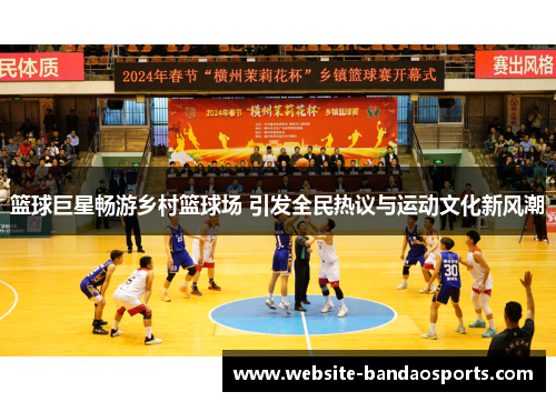 篮球巨星畅游乡村篮球场 引发全民热议与运动文化新风潮