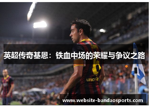 英超传奇基恩：铁血中场的荣耀与争议之路