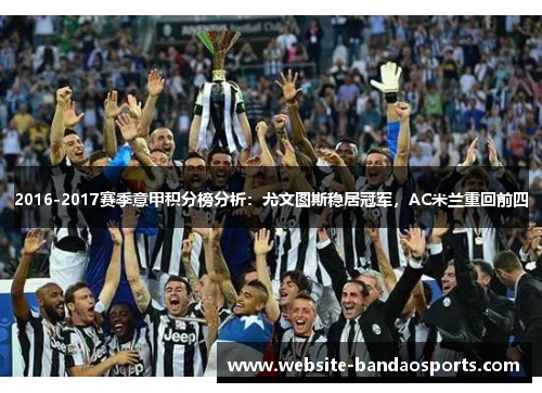 2016-2017赛季意甲积分榜分析：尤文图斯稳居冠军，AC米兰重回前四