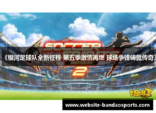 《银河足球队全新征程 第五季激情再燃 球场争锋铸就传奇》