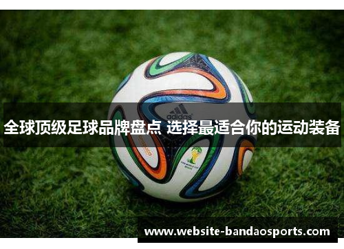 全球顶级足球品牌盘点 选择最适合你的运动装备