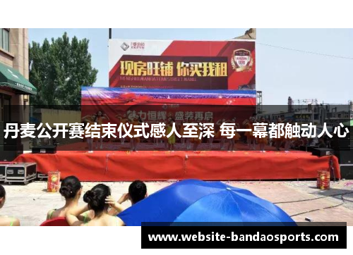 丹麦公开赛结束仪式感人至深 每一幕都触动人心
