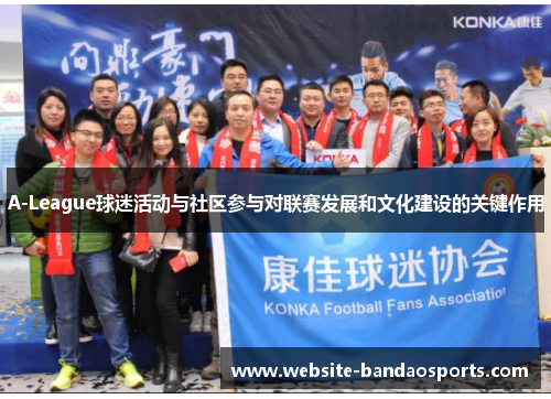 A-League球迷活动与社区参与对联赛发展和文化建设的关键作用