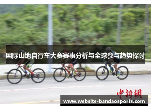 国际山地自行车大赛赛事分析与全球参与趋势探讨