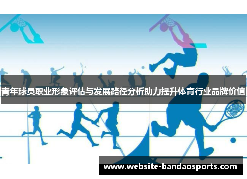 青年球员职业形象评估与发展路径分析助力提升体育行业品牌价值