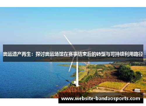 奥运遗产再生：探讨奥运场馆在赛事结束后的转型与可持续利用路径