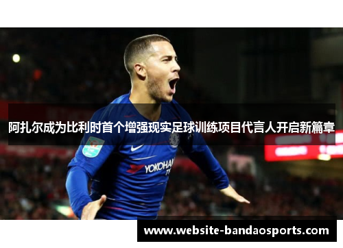 阿扎尔成为比利时首个增强现实足球训练项目代言人开启新篇章