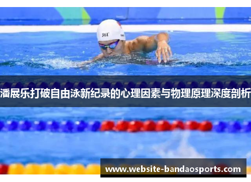 潘展乐打破自由泳新纪录的心理因素与物理原理深度剖析