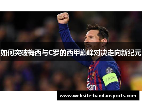 如何突破梅西与C罗的西甲巅峰对决走向新纪元