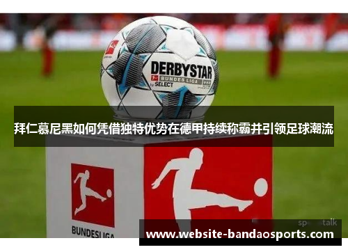 拜仁慕尼黑如何凭借独特优势在德甲持续称霸并引领足球潮流