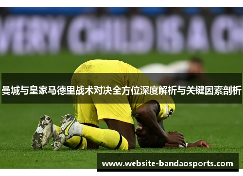 曼城与皇家马德里战术对决全方位深度解析与关键因素剖析