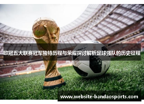 欧冠五大联赛冠军独特历程与荣耀探讨解析足球强队的历史征程