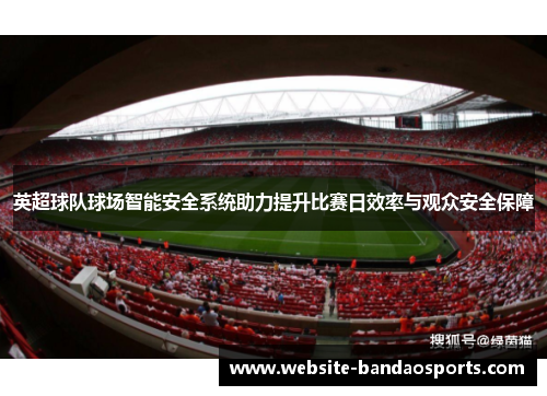 英超球队球场智能安全系统助力提升比赛日效率与观众安全保障