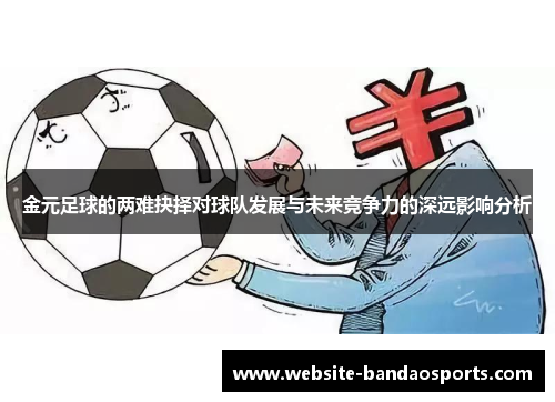 金元足球的两难抉择对球队发展与未来竞争力的深远影响分析