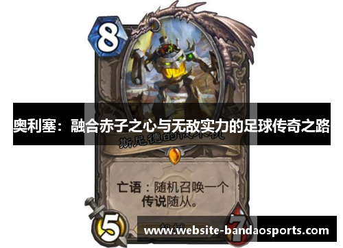 奥利塞：融合赤子之心与无敌实力的足球传奇之路