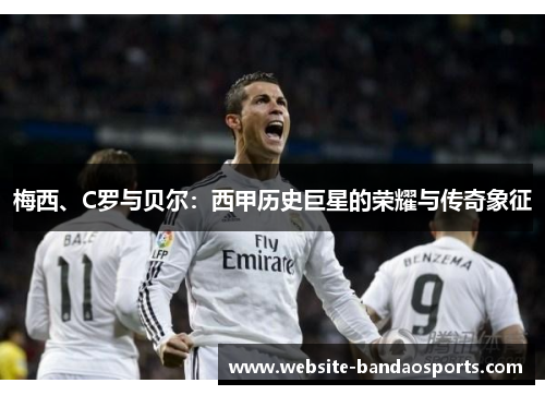 梅西、C罗与贝尔：西甲历史巨星的荣耀与传奇象征