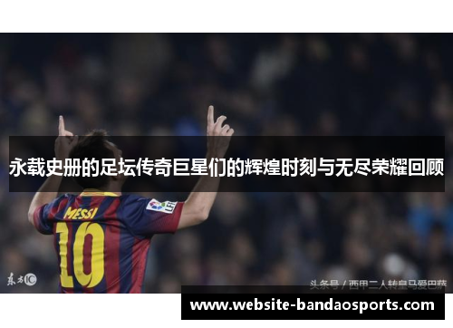 永载史册的足坛传奇巨星们的辉煌时刻与无尽荣耀回顾