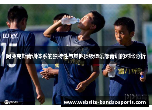 阿贾克斯青训体系的独特性与其他顶级俱乐部青训的对比分析