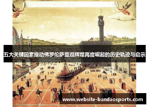 五大关键因素推动佛罗伦萨重返辉煌再度崛起的历史轨迹与启示