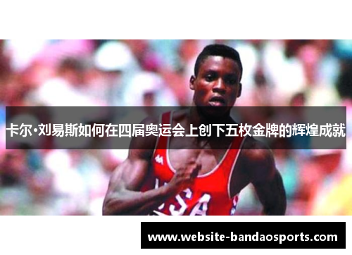 卡尔·刘易斯如何在四届奥运会上创下五枚金牌的辉煌成就