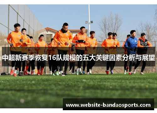 中超新赛季恢复16队规模的五大关键因素分析与展望