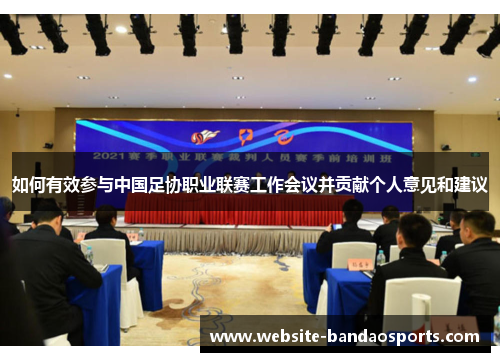 如何有效参与中国足协职业联赛工作会议并贡献个人意见和建议