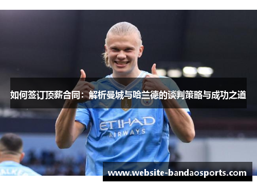 如何签订顶薪合同：解析曼城与哈兰德的谈判策略与成功之道