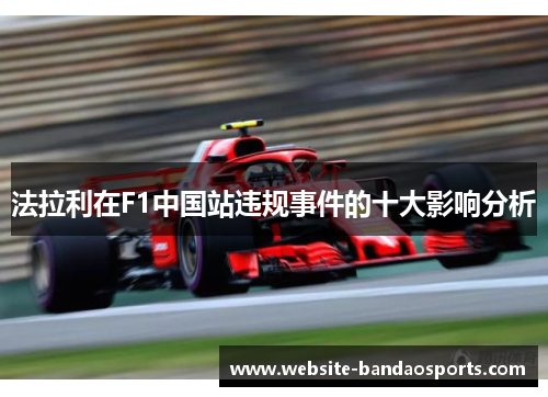 法拉利在F1中国站违规事件的十大影响分析