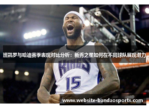 班凯罗与哈迪赛季表现对比分析：新秀之星如何在不同球队展现潜力