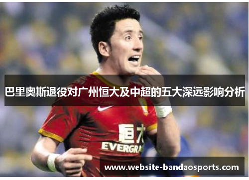 巴里奥斯退役对广州恒大及中超的五大深远影响分析