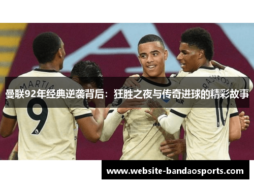 曼联92年经典逆袭背后：狂胜之夜与传奇进球的精彩故事