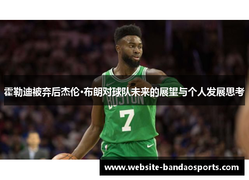 霍勒迪被弃后杰伦·布朗对球队未来的展望与个人发展思考