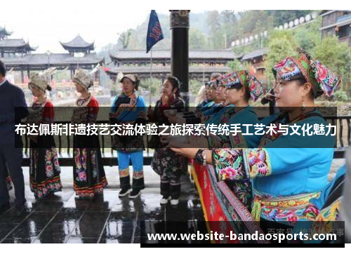 布达佩斯非遗技艺交流体验之旅探索传统手工艺术与文化魅力