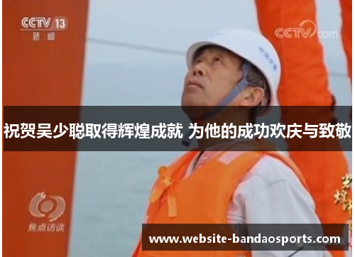 祝贺吴少聪取得辉煌成就 为他的成功欢庆与致敬