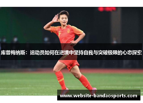 库普梅纳斯：运动员如何在逆境中坚持自我与突破极限的心态探索