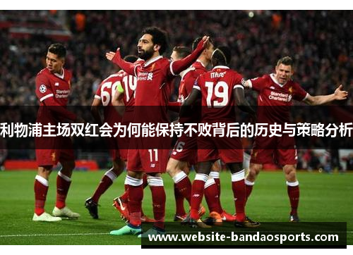 利物浦主场双红会为何能保持不败背后的历史与策略分析