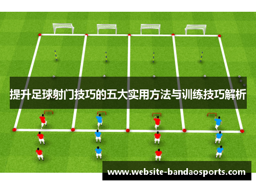 提升足球射门技巧的五大实用方法与训练技巧解析