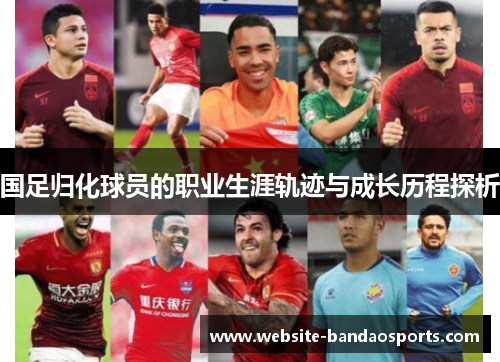 国足归化球员的职业生涯轨迹与成长历程探析